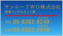 【サンエーTWO株式会社 経営コンサルタント業】TEL：06-6382-8249／FAX：06-6382-8849